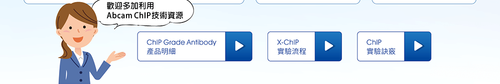 歡迎多加利用 Abcam ChIP 技術資源，包含：ChIP Grade Antibody 產品明細、X-ChIP 實驗流程、ChIP 實驗訣竅等。