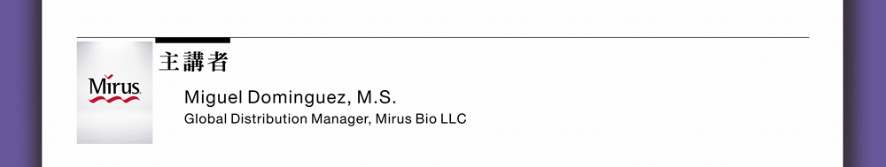 主講者：Miguel Dominguez, M.S. | Global Distribution Manager, Mirus Bio LLC