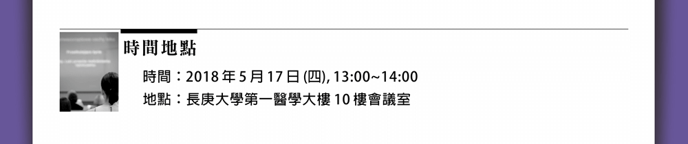 時間地點：2018年5月17日(四), 13:00~14:00 長庚大學第一醫學大樓 10 樓會議室