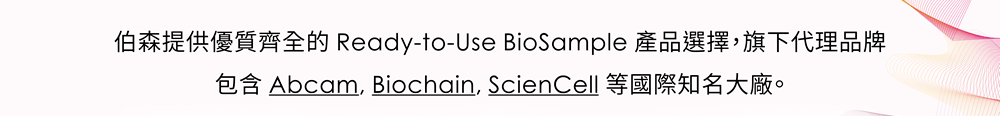 伯森提供優質齊全的 Ready-to-Use BioSample 產品選擇，旗下代理品牌包含 Abcam, Biochain, ScienCell 等國際知名大廠。