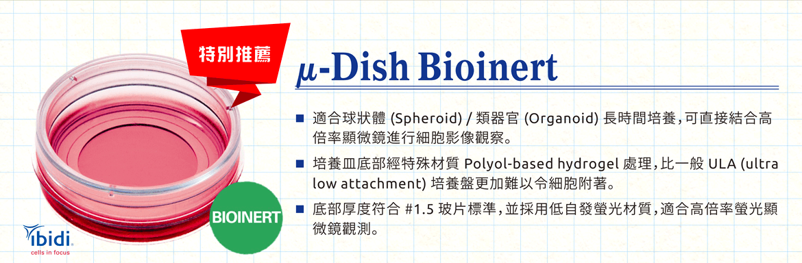 [特別推薦] µ-Dish Bioinert 細胞培養盤 - ■ 適合球狀體 (Spheroid) / 類器官 (Organoid) 長時間培養，可直接結合高倍率顯微鏡進行細胞影像觀察。 ■ 培養皿底部經特殊材質 Polyol-based hydrogel 處理，比一般 ULA (ultra low attachment) 培養盤更加難以令細胞附著。 ■ 底部厚度符合 #1.5 玻片標準，並採用低自發螢光材質，適合高倍率螢光顯微鏡觀測。