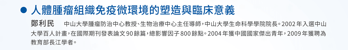 人體腫瘤組織免疫微環境的塑造與臨床意義 —  鄭利民 / 中山大學腫瘤防治中心教授、生物治療中心主任導師，中山大學生命科學學院院長。2002年入選中山大學百人計畫，在國際期刊發表論文90餘篇，總影響因子800餘點。2004年獲中國國家傑出青年，2009年獲聘為教育部長江學者。