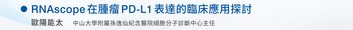 RNAscope 在腫瘤 PD-L1 表達的臨床應用探討 —  歐陽能太 / 中山大學附屬孫逸仙紀念醫院細胞分子診斷中心主任