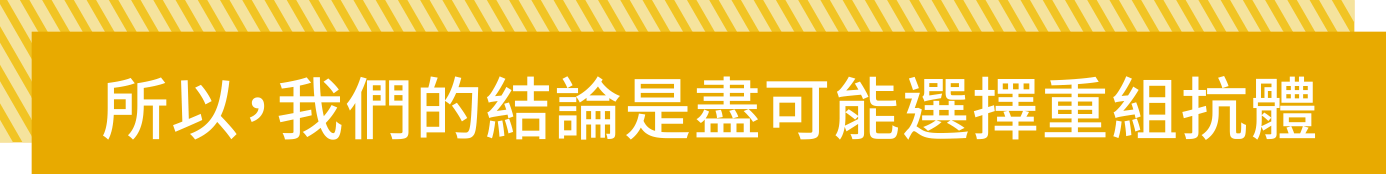 所以，我們的結論是盡可能選擇重組抗體