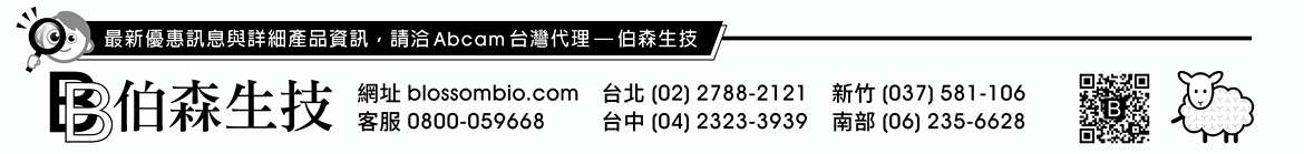 最新優惠訊息與詳細產品資訊，請洽 Abcam 台灣代理 — 伯森生技！伯森生物科技股份有限公司聯絡資訊 — 網址：blossombio.com / 客服專線：0800-059668 / 聯絡電話：台北 (02) 2788-2121 新竹 (037) 581-106 台中 (04) 2323-3939 南部 (06) 235-6628