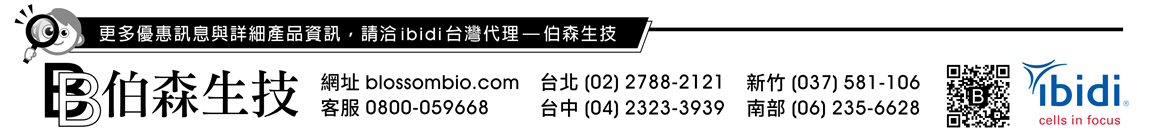 最新優惠訊息與詳細產品資訊，請洽 ibidi 台灣代理 — 伯森生技！伯森生物科技股份有限公司聯絡資訊 — 網址：blossombio.com / 客服專線：0800-059668 / 聯絡電話：台北 (02) 2788-2121 新竹 (037) 581-106 台中 (04) 2323-3939 南部 (06) 235-6628