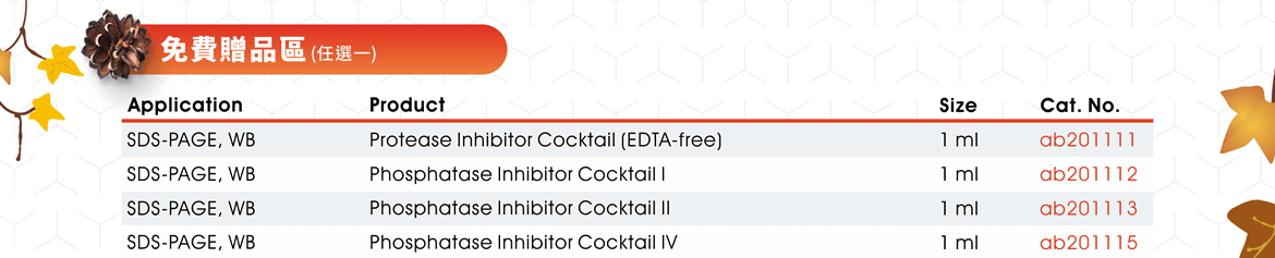 免費贈品區 (任選一)：Protease Inhibitor Cocktail (EDTA-free) (ab201111), Phosphatase Inhibitor Cocktail I (ab201112), Phosphatase Inhibitor Cocktail II (ab201113), Phosphatase Inhibitor Cocktail IV (ab201115)