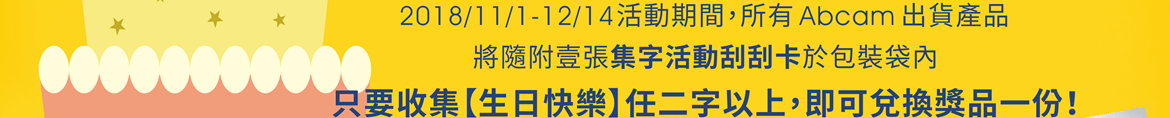 2018/11/1-12/14活動期間，所有 Abcam 出貨產品將隨附壹張集字活動刮刮卡於包裝袋內。只要收集【生日快樂】任二字以上，即可兌換獎品一份！ ※贈品數量有限，本公司保留贈品更換之權利。