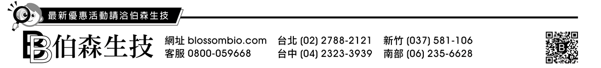 最新優惠活動請洽伯森生技 | 伯森生物科技股份有限公司聯絡資訊：伯森生技網站 www.blossombio.com / 客服專線 0800-059668 / 聯絡電話 台北 (02) 2788-2121 新竹 (037) 581-106 台中 (04) 2323-3939 南部 (06) 235-6628