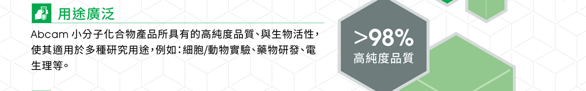 ●用途廣泛 — Abcam 小分子化合物產品所具有的高純度品質、與生物活性，使其適用於多種研究用途，例如：細胞/動物實驗、藥物研發、電生理等。