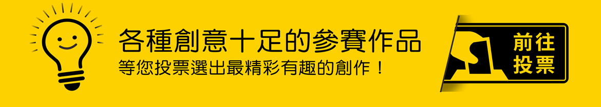 各種創意十足的參賽作品，等您投票選出最精彩有趣的創作！ [連結：前往投票]