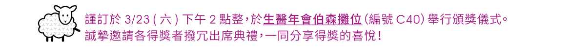 謹訂於3/23 (六)下午2點整，於生醫年會伯森攤位（編號C40）舉行頒獎儀式。誠摯邀請各得獎者撥冗出席典禮，一同分享得獎的喜悅！