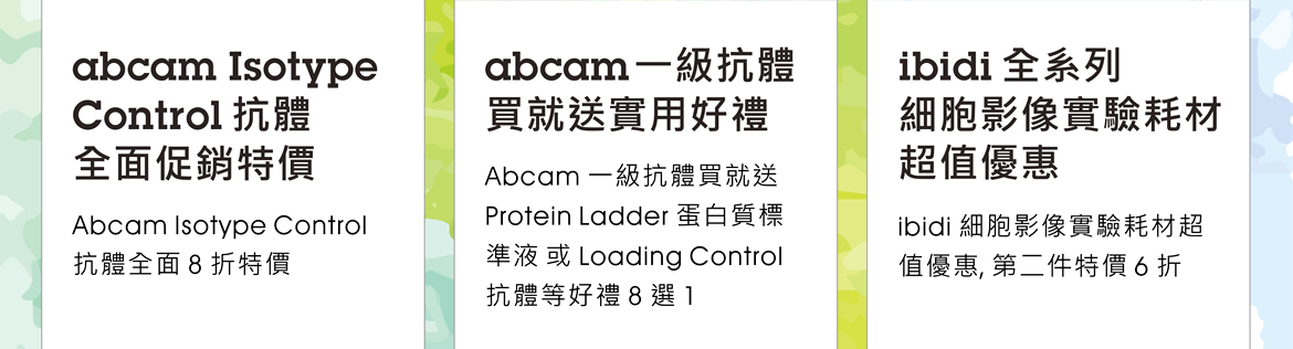 [優惠專案一] abcam Isotype Control抗體全面促銷特價 - Abcam Isotype Control 抗體全面 8 折特價; [優惠專案二] abcam一級抗體買就送實用好禮 - Abcam 一級抗體買就送 Protein Ladder 蛋白質標準液 或 Loading Control 抗體等好禮 8 選 1; [優惠專案三] ibidi全系列細胞影像實驗耗材超值優惠 - ibidi 細胞影像實驗耗材超值優惠, 第二件特價 6 折 