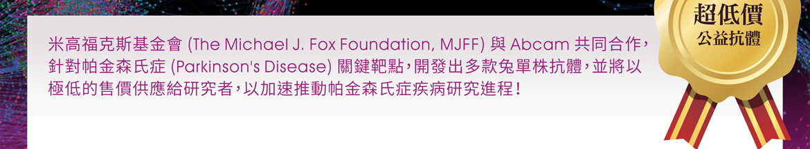 米高福克斯基金會 (The Michael J. Fox Foundation, MJFF) 與 Abcam 共同合作，針對帕金森氏症 (Parkinson's Disease) 關鍵靶點，開發出多款兔單株抗體，並將以極低的售價供應給研究者，以加速推動帕金森氏症疾病研究進程！