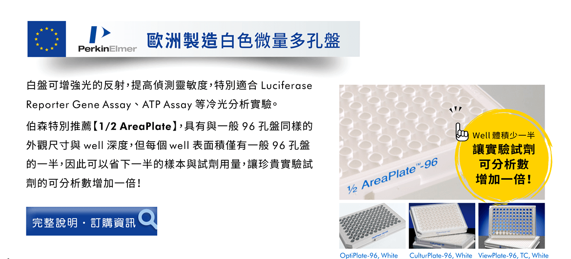 PerkinElmer 歐洲製造白色微量多孔盤 — 白盤可增強光的反射，提高偵測靈敏度，特別適合 Luciferase Reporter Gene Assay 、 ATP Assay 等冷光分析實驗。伯森特別推薦【1/2 AreaPlate】，具有與一般 96 孔盤同樣的外觀尺寸與 well 深度，但每個 well 表面積僅有一般 96 孔盤的一半，因此可以省下一半的樣本與試劑用量，讓珍貴實驗試劑的可分析數增加一倍！ [連結] 完整說明 / 訂購資訊 | [圖示] 1/2 AreaPlate-96、OptiPlate-96, White、CulturPlate-96, White、ViewPlate-96, TC, White。