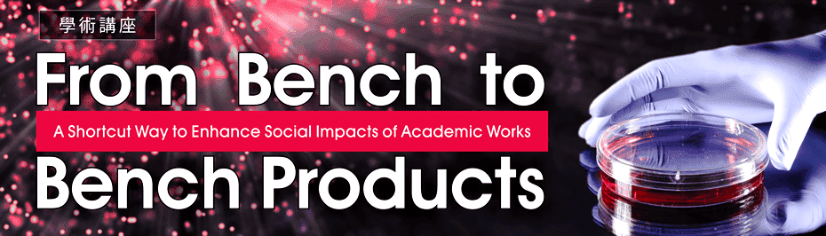 學術講座「From Bench to Bench Products: A Shortcut Way to Enhance Social Impacts of Academic Works」