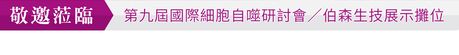 敬邀蒞臨「第九屆國際細胞自噬研討會」伯森生技展示攤位